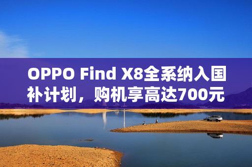 OPPO Find X8全系纳入国补计划,购机享高达700元优惠 OPPO Find X8全系纳入国补计划,购机享高达700元优惠