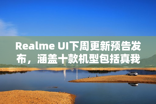 Realme UI下周更新预告发布,涵盖十款机型包括真我GT7 Pro和GT Neo5 Realme UI下周更新预告发布,涵盖十款机型包括真我GT7 Pro和GT Neo5
