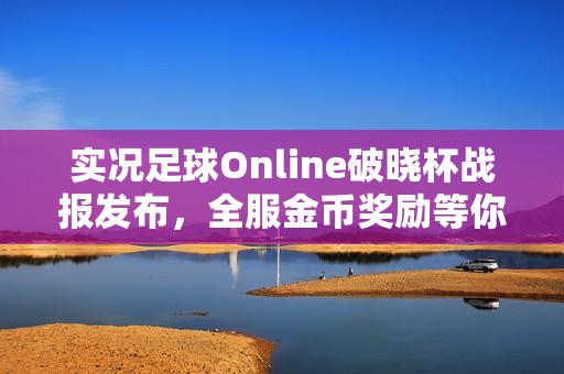 实况足球Online破晓杯战报发布，全服金币奖励等你来赢！
