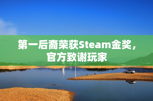 第一后裔荣获Steam金奖,官方致谢玩家 第一后裔荣获Steam金奖,官方致谢玩家