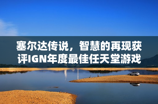 塞尔达传说,智慧的再现获评IGN年度最佳任天堂游戏奖项 塞尔达传说,智慧的再现获评IGN年度最佳任天堂游戏奖项
