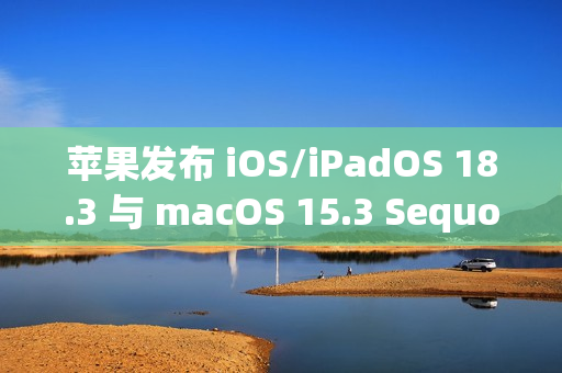 苹果发布 iOS/iPadOS 18.3 与 macOS 15.3 Sequoia 公测版更新