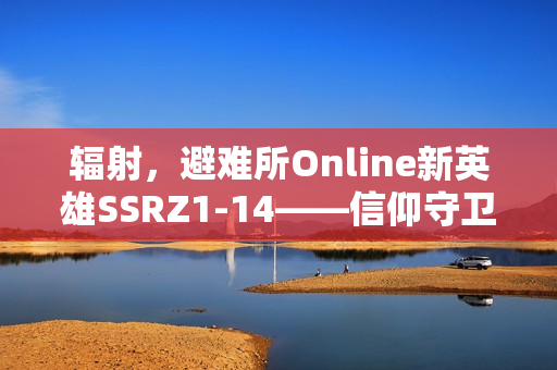 辐射，避难所Online新英雄SSRZ1-14——信仰守卫者登场