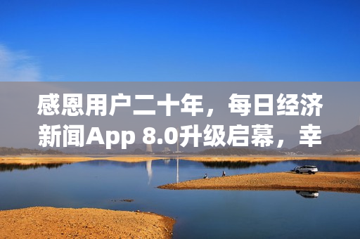 感恩用户二十年,每日经济新闻App 8.0升级启幕,幸运抽奖活动开启 感恩用户二十年,每日经济新闻App 8.0升级启幕,幸运抽奖活动开启