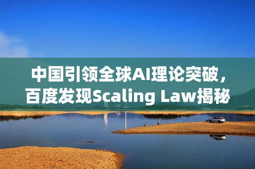 中国引领全球AI理论突破，百度发现Scaling Law揭秘