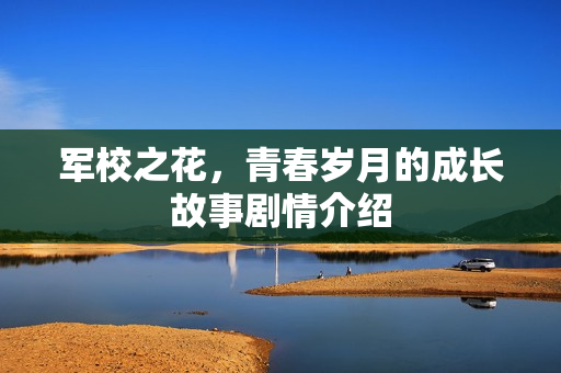 军校之花，青春岁月的成长故事剧情介绍