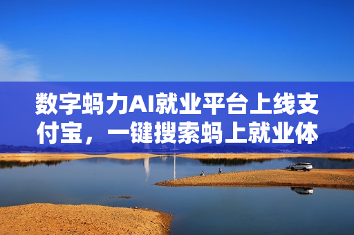 数字蚂力AI就业平台上线支付宝，一键搜索蚂上就业体验工作找人新体验