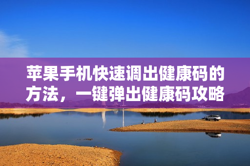 苹果手机快速调出健康码的方法，一键弹出健康码攻略