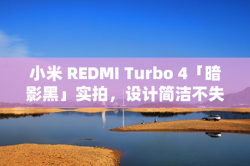 小米 REDMI Turbo 4「暗影黑」实拍,设计简洁不失个性拼色后壳 小米 REDMI Turbo 4「暗影黑」实拍,设计简洁不失个性拼色后壳