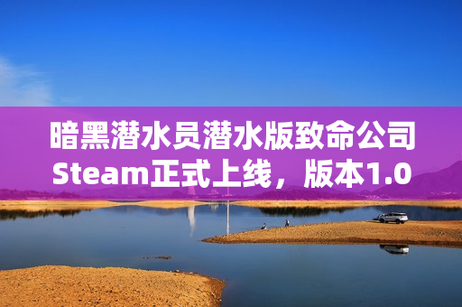 暗黑潜水员潜水版致命公司Steam正式上线,版本1.0揭秘! 暗黑潜水员潜水版致命公司Steam正式上线,版本1.0揭秘!