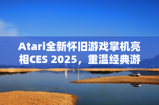 Atari全新怀旧游戏掌机亮相CES 2025，重温经典游戏时光