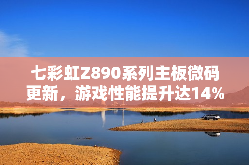 七彩虹Z890系列主板微码更新，游戏性能提升达14%