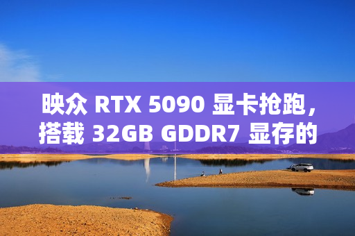 映众 RTX 5090 显卡抢跑，搭载 32GB GDDR7 显存的豪华包装亮相