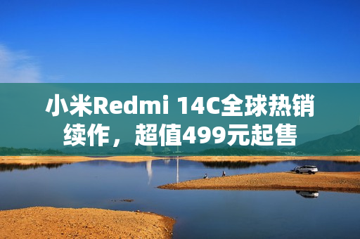 小米Redmi 14C全球热销续作，超值499元起售