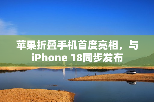 苹果折叠手机首度亮相，与iPhone 18同步发布