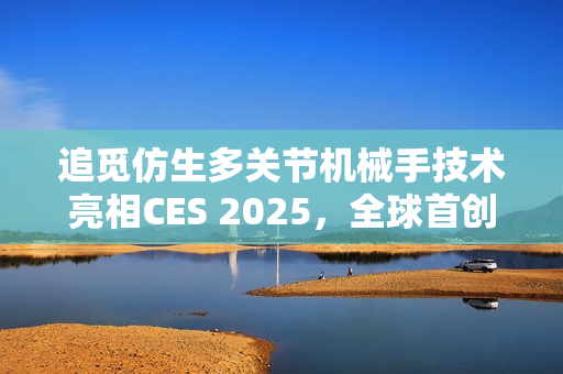 追觅仿生多关节机械手技术亮相CES 2025，全球首创引领未来风潮