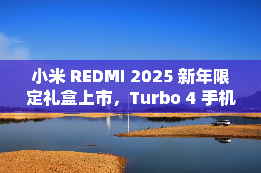 小米 REDMI 2025 新年限定礼盒上市，Turbo 4 手机、Watch 5 和 Buds 6 Pro 齐聚一堂，3199 元超值开售