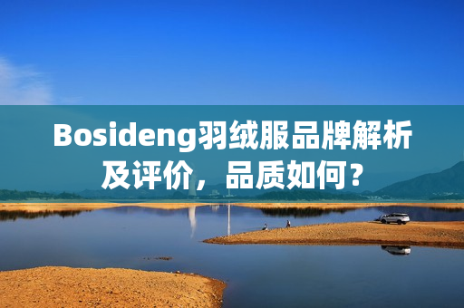 Bosideng羽绒服品牌解析及评价,品质如何? Bosideng羽绒服品牌解析及评价,品质如何?