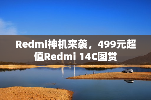Redmi神机来袭,499元超值Redmi 14C图赏 Redmi神机来袭,499元超值Redmi 14C图赏