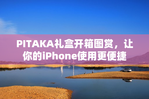 PITAKA礼盒开箱图赏,让你的iPhone使用更便捷 PITAKA礼盒开箱图赏,让你的iPhone使用更便捷