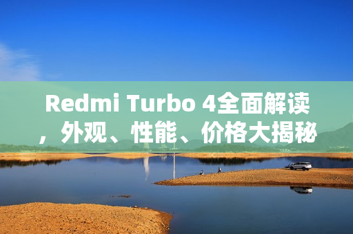 Redmi Turbo 4全面解读，外观、性能、价格大揭秘