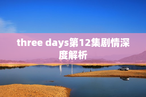 three days第12集剧情深度解析