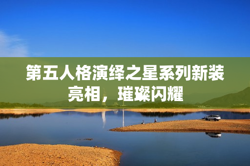 第五人格演绎之星系列新装亮相，璀璨闪耀