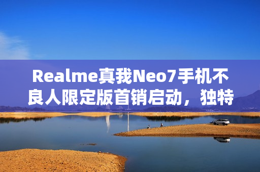 Realme真我Neo7手机不良人限定版首销启动，独特定制版引领潮流