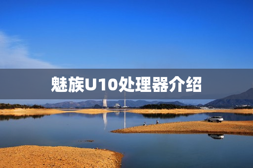 魅族U10处理器介绍 魅族U10处理器介绍