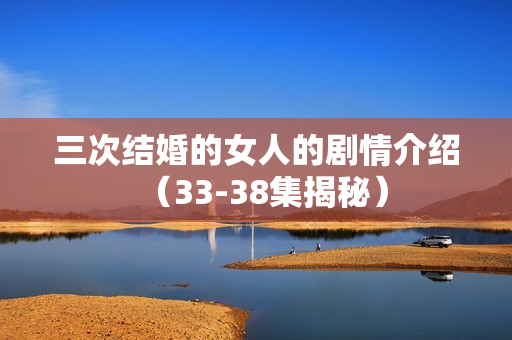 三次结婚的女人的剧情介绍（33-38集揭秘）