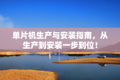 单片机生产与安装指南，从生产到安装一步到位！