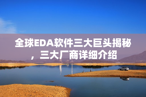 全球EDA软件三大巨头揭秘,三大厂商详细介绍 全球EDA软件三大巨头揭秘,三大厂商详细介绍