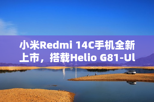 小米Redmi 14C手机全新上市,搭载Helio G81-Ultra处理器,高刷LCD屏,仅售499元起并附赠保护壳贴膜 小米Redmi 14C手机全新上市,搭载Helio G81-Ultra处理器,高刷LCD屏,仅售499元起并附赠保护壳贴膜