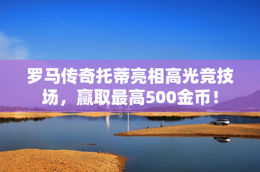 罗马传奇托蒂亮相高光竞技场，赢取最高500金币！