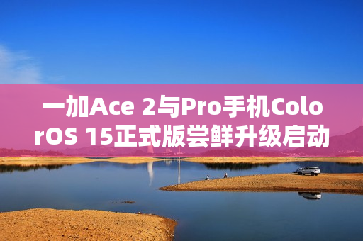 一加Ace 2与Pro手机ColorOS 15正式版尝鲜升级启动