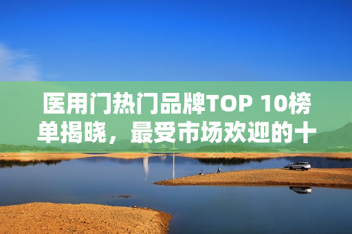 医用门热门品牌TOP 10榜单揭晓,最受市场欢迎的十大品牌推荐 医用门热门品牌TOP 10榜单揭晓,最受市场欢迎的十大品牌推荐