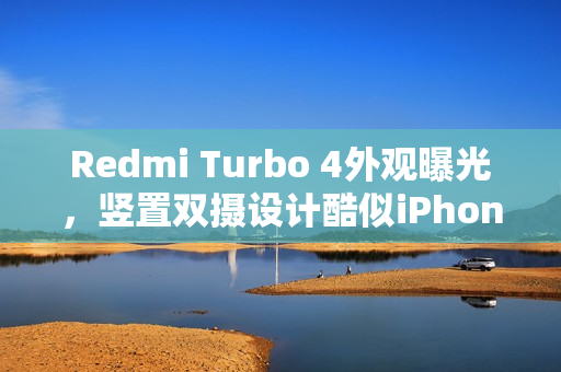 Redmi Turbo 4外观曝光，竖置双摄设计酷似iPhone 16