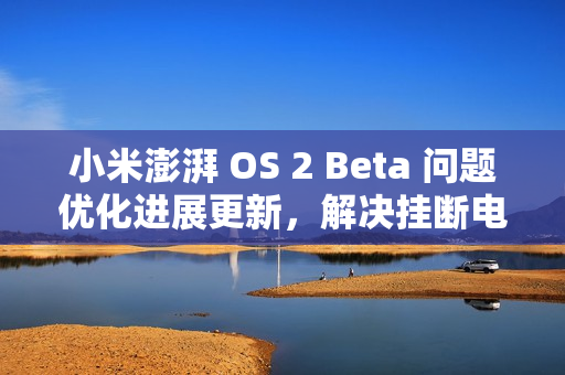 小米澎湃 OS 2 Beta 问题优化进展更新,解决挂断电话、手电筒等息屏显示错误问题 小米澎湃 OS 2 Beta 问题优化进展更新,解决挂断电话、手电筒等息屏显示错误问题