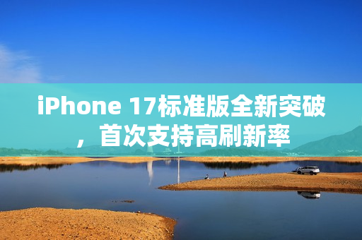 iPhone 17标准版全新突破,首次支持高刷新率 iPhone 17标准版全新突破,首次支持高刷新率