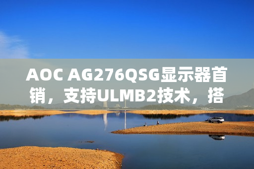AOC AG276QSG显示器首销,支持ULMB2技术,搭载超高刷新率与分辨率售价7599元 AOC AG276QSG显示器首销,支持ULMB2技术,搭载超高刷新率与分辨率售价7599元