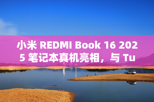 小米 REDMI Book 16 2025 笔记本真机亮相，与 Turbo 4 手机同期发布