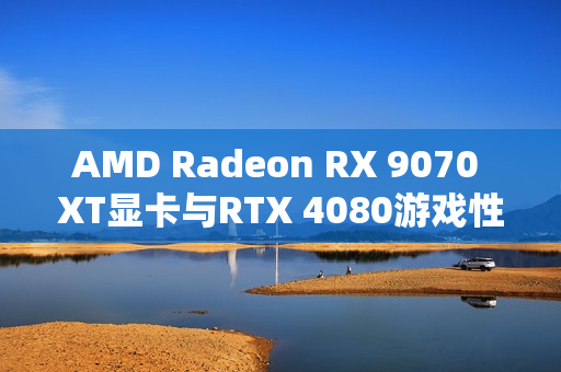 AMD Radeon RX 9070 XT显卡与RTX 4080游戏性能对比，差距仅5%