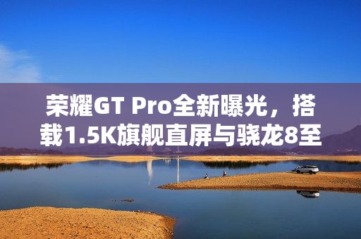 荣耀GT Pro全新曝光，搭载1.5K旗舰直屏与骁龙8至尊版，不惜成本打造！