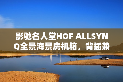 影驰名人堂HOF ALLSYNQ全景海景房机箱，背插兼容设计亮相海外