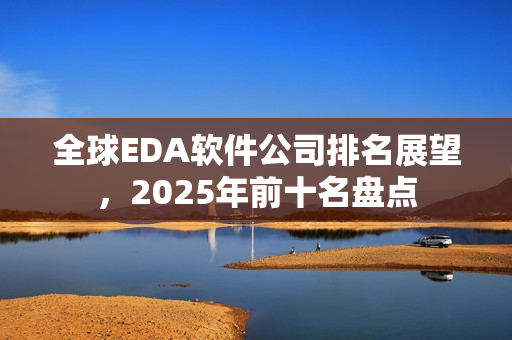 全球EDA软件公司排名展望，2025年前十名盘点