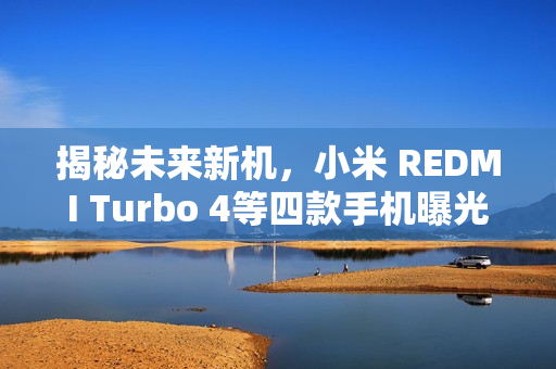 揭秘未来新机，小米 REDMI Turbo 4等四款手机曝光