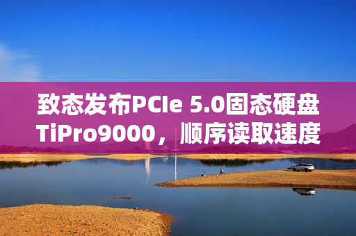 致态发布PCIe 5.0固态硬盘TiPro9000，顺序读取速度突破14 GB/s