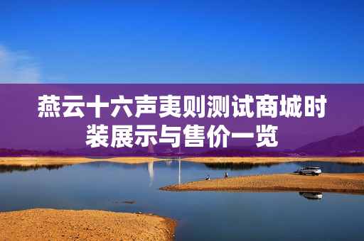 燕云十六声夷则测试商城时装展示与售价一览