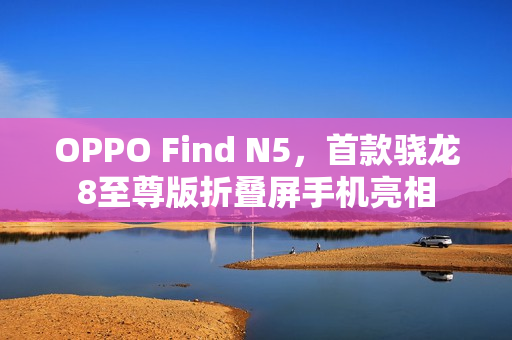 OPPO Find N5，首款骁龙8至尊版折叠屏手机亮相