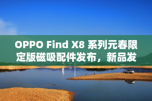 OPPO Find X8 系列元春限定版磁吸配件发布，新品发布会定于12月26日